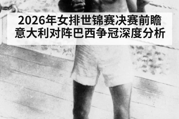 2026年女排世锦赛决赛前瞻 意大利对阵巴西争冠深度分析