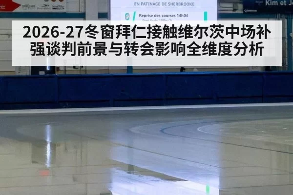 2026-27冬窗拜仁接触维尔茨中场补强谈判前景与转会影响全维度分析