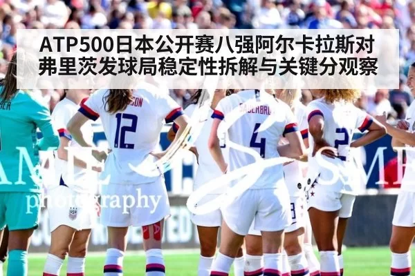 ATP500日本公开赛八强阿尔卡拉斯对弗里茨发球局稳定性拆解与关键分观察